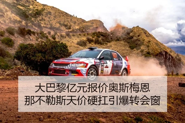 大巴黎亿元报价奥斯梅恩 那不勒斯天价硬扛引爆转会窗
