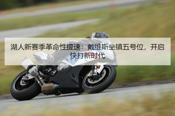 湖人新赛季革命性提速：戴维斯坐镇五号位，开启快打新时代